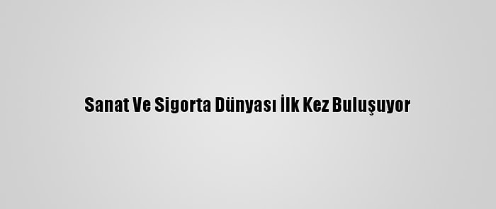 Sanat Ve Sigorta Dünyası İlk Kez Buluşuyor