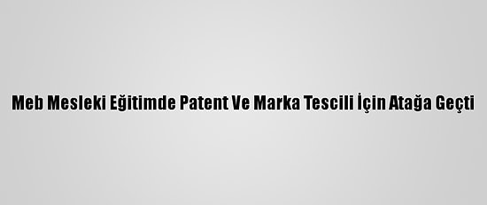 Meb Mesleki Eğitimde Patent Ve Marka Tescili İçin Atağa Geçti