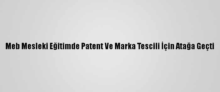 Meb Mesleki Eğitimde Patent Ve Marka Tescili İçin Atağa Geçti