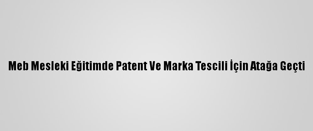 Meb Mesleki Eğitimde Patent Ve Marka Tescili İçin Atağa Geçti