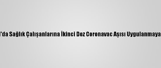 İstanbul'da Sağlık Çalışanlarına İkinci Doz Coronavac Aşısı Uygulanmaya Başladı