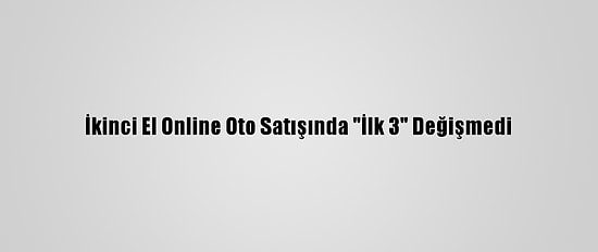 İkinci El Online Oto Satışında "İlk 3" Değişmedi