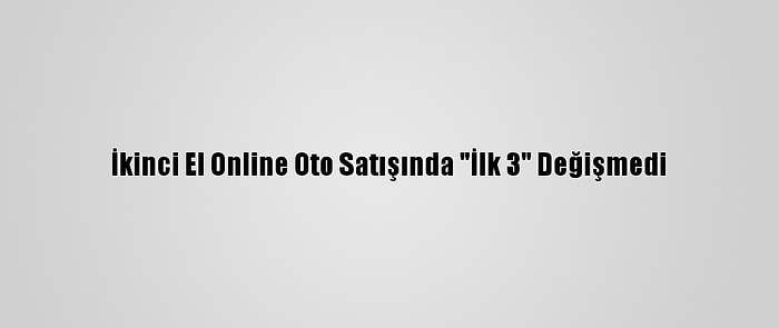 İkinci El Online Oto Satışında "İlk 3" Değişmedi