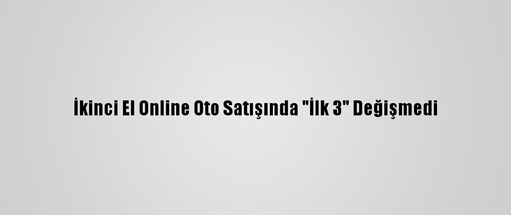 İkinci El Online Oto Satışında "İlk 3" Değişmedi
