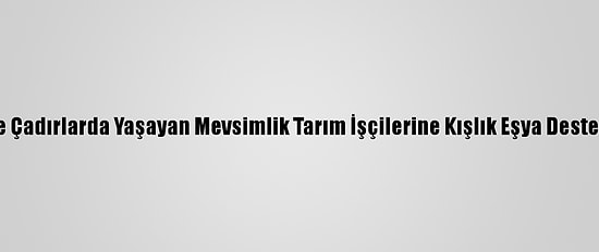 Mersin'de Çadırlarda Yaşayan Mevsimlik Tarım İşçilerine Kışlık Eşya Desteği Verildi