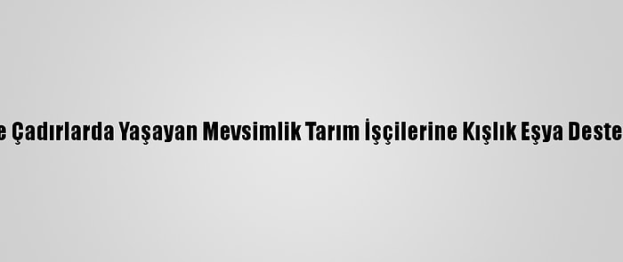 Mersin'de Çadırlarda Yaşayan Mevsimlik Tarım İşçilerine Kışlık Eşya Desteği Verildi