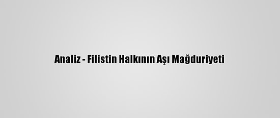 Analiz - Filistin Halkının Aşı Mağduriyeti