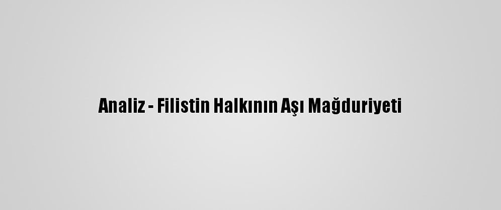 Analiz - Filistin Halkının Aşı Mağduriyeti