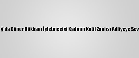Tekirdağ'da Döner Dükkanı İşletmecisi Kadının Katil Zanlısı Adliyeye Sevk Edildi