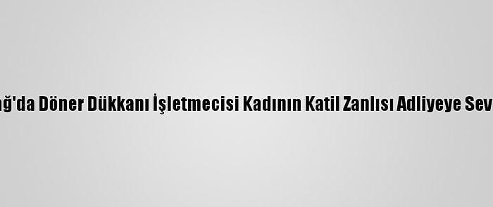 Tekirdağ'da Döner Dükkanı İşletmecisi Kadının Katil Zanlısı Adliyeye Sevk Edildi