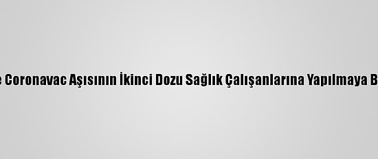 İzmir'de Coronavac Aşısının İkinci Dozu Sağlık Çalışanlarına Yapılmaya Başlandı