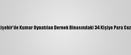 Eskişehir'de Kumar Oynatılan Dernek Binasındaki 34 Kişiye Para Cezası