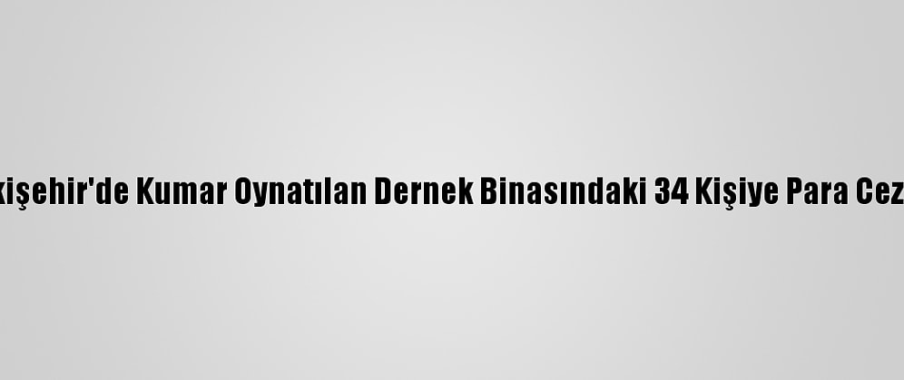 Eskişehir'de Kumar Oynatılan Dernek Binasındaki 34 Kişiye Para Cezası