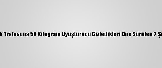Antalya'da Elektrik Trafosuna 50 Kilogram Uyuşturucu Gizledikleri Öne Sürülen 2 Şüpheli Tutuklandı