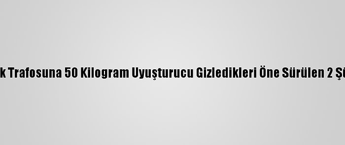 Antalya'da Elektrik Trafosuna 50 Kilogram Uyuşturucu Gizledikleri Öne Sürülen 2 Şüpheli Tutuklandı