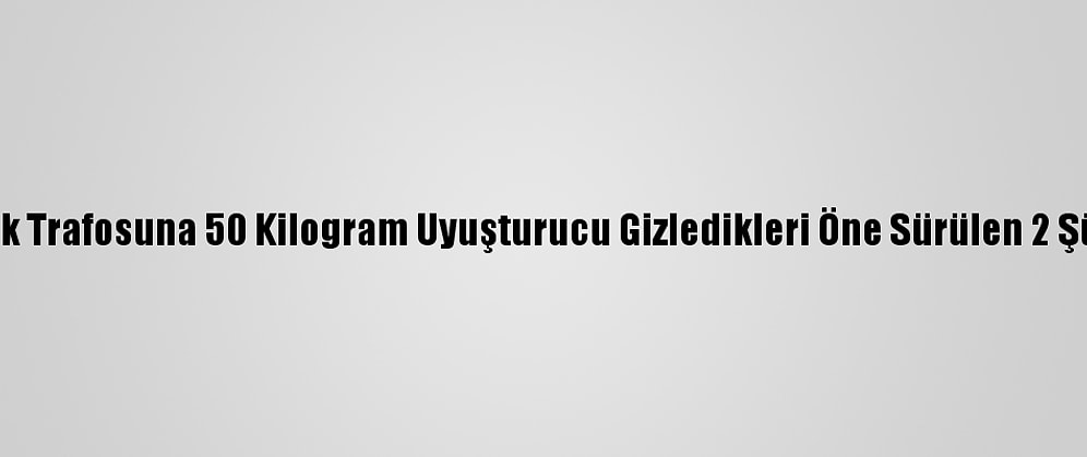 Antalya'da Elektrik Trafosuna 50 Kilogram Uyuşturucu Gizledikleri Öne Sürülen 2 Şüpheli Tutuklandı