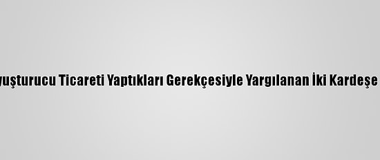 Antalya'da Uyuşturucu Ticareti Yaptıkları Gerekçesiyle Yargılanan İki Kardeşe Hapis Cezası