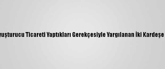 Antalya'da Uyuşturucu Ticareti Yaptıkları Gerekçesiyle Yargılanan İki Kardeşe Hapis Cezası