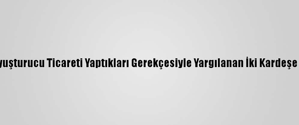 Antalya'da Uyuşturucu Ticareti Yaptıkları Gerekçesiyle Yargılanan İki Kardeşe Hapis Cezası