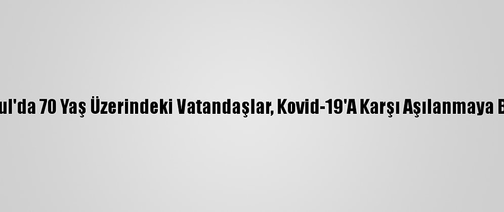 İstanbul'da 70 Yaş Üzerindeki Vatandaşlar, Kovid-19'A Karşı Aşılanmaya Başladı