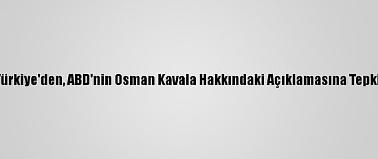 Türkiye'den, ABD'nin Osman Kavala Hakkındaki Açıklamasına Tepki: