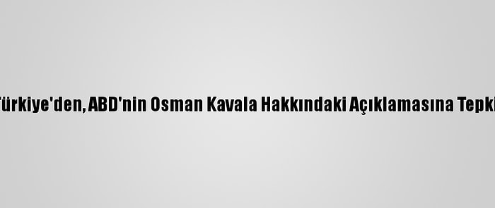 Türkiye'den, ABD'nin Osman Kavala Hakkındaki Açıklamasına Tepki: