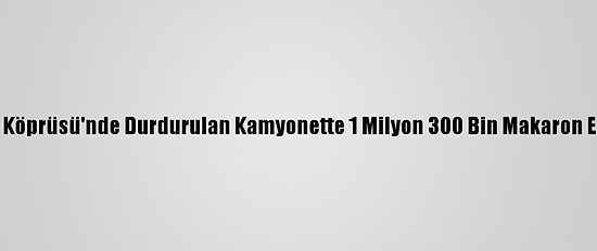 Osmangazi Köprüsü'nde Durdurulan Kamyonette 1 Milyon 300 Bin Makaron Ele Geçirildi