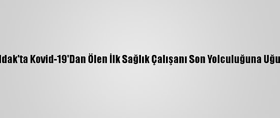 Zonguldak'ta Kovid-19'Dan Ölen İlk Sağlık Çalışanı Son Yolculuğuna Uğurlandı