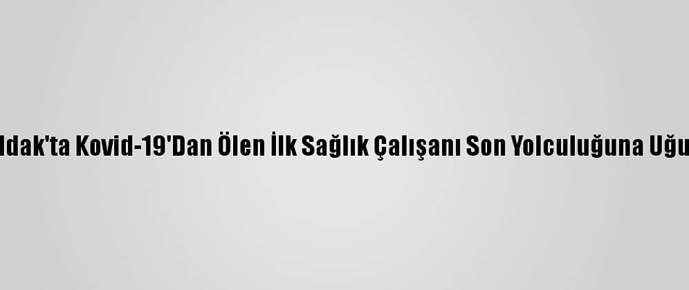 Zonguldak'ta Kovid-19'Dan Ölen İlk Sağlık Çalışanı Son Yolculuğuna Uğurlandı