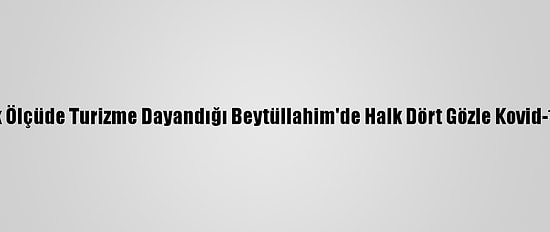 Ekonominin Büyük Ölçüde Turizme Dayandığı Beytüllahim'de Halk Dört Gözle Kovid-19 Aşısını Bekliyor