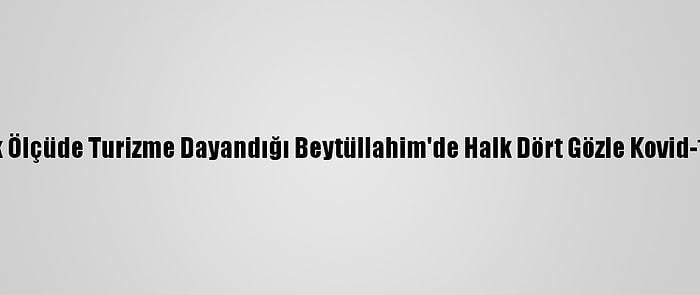 Ekonominin Büyük Ölçüde Turizme Dayandığı Beytüllahim'de Halk Dört Gözle Kovid-19 Aşısını Bekliyor