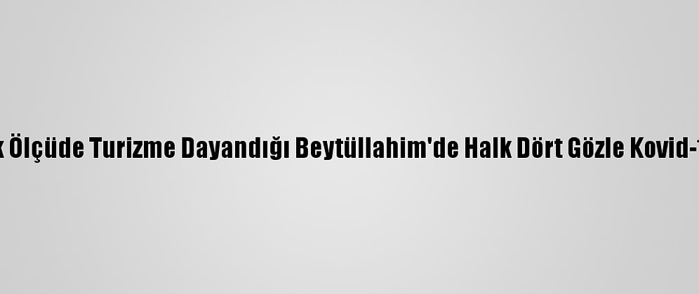 Ekonominin Büyük Ölçüde Turizme Dayandığı Beytüllahim'de Halk Dört Gözle Kovid-19 Aşısını Bekliyor