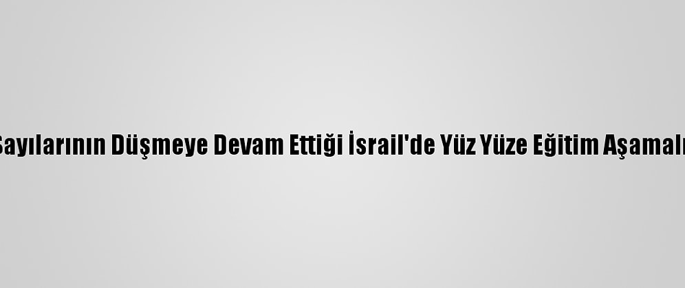 Kovid-19 Vaka Sayılarının Düşmeye Devam Ettiği İsrail'de Yüz Yüze Eğitim Aşamalı Olarak Başladı