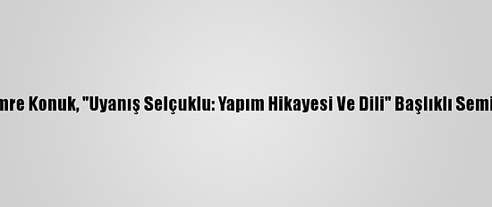 Yapımcı Emre Konuk, "Uyanış Selçuklu: Yapım Hikayesi Ve Dili" Başlıklı Seminer Verdi:
