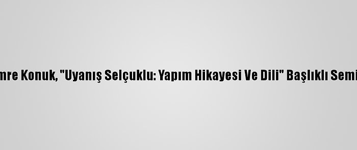 Yapımcı Emre Konuk, "Uyanış Selçuklu: Yapım Hikayesi Ve Dili" Başlıklı Seminer Verdi: