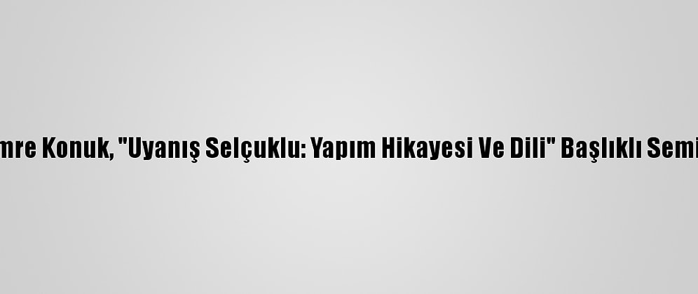 Yapımcı Emre Konuk, "Uyanış Selçuklu: Yapım Hikayesi Ve Dili" Başlıklı Seminer Verdi:
