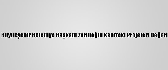 Trabzon Büyükşehir Belediye Başkanı Zorluoğlu Kentteki Projeleri Değerlendirdi: