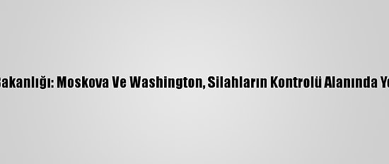 Rusya Dışişleri Bakanlığı: Moskova Ve Washington, Silahların Kontrolü Alanında Yeni Bir Sayfa Açtı