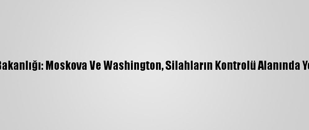 Rusya Dışişleri Bakanlığı: Moskova Ve Washington, Silahların Kontrolü Alanında Yeni Bir Sayfa Açtı