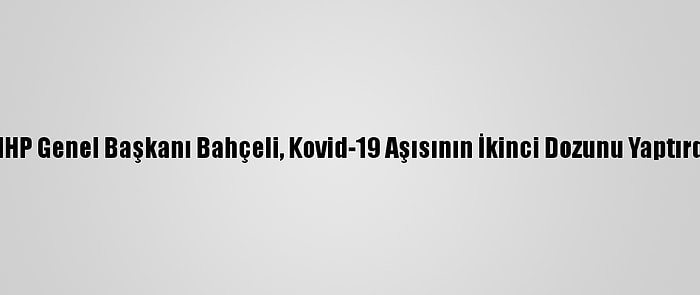 MHP Genel Başkanı Bahçeli, Kovid-19 Aşısının İkinci Dozunu Yaptırdı