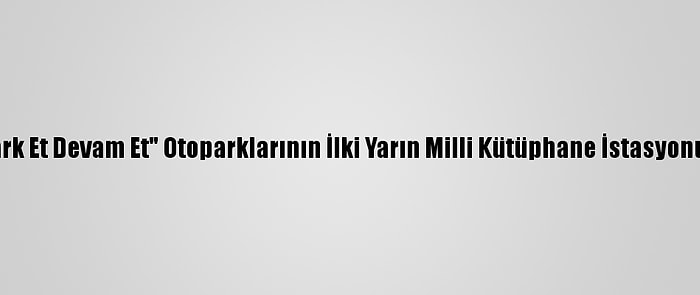 Başkentte "Park Et Devam Et" Otoparklarının İlki Yarın Milli Kütüphane İstasyonunda Açılacak