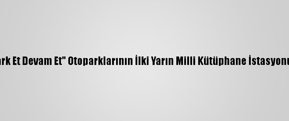 Başkentte "Park Et Devam Et" Otoparklarının İlki Yarın Milli Kütüphane İstasyonunda Açılacak