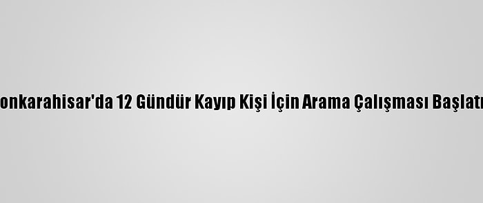 Afyonkarahisar'da 12 Gündür Kayıp Kişi İçin Arama Çalışması Başlatıldı