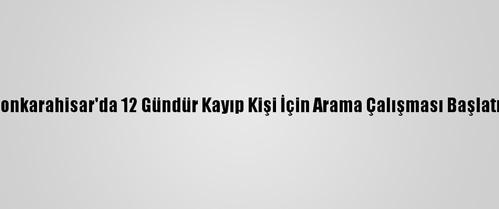 Afyonkarahisar'da 12 Gündür Kayıp Kişi İçin Arama Çalışması Başlatıldı
