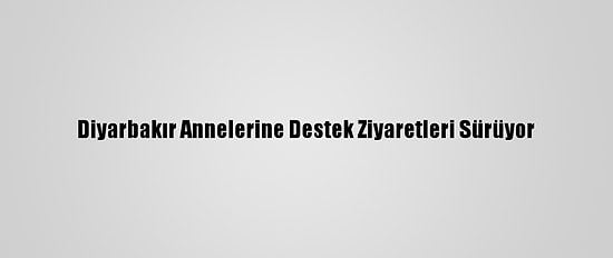 Diyarbakır Annelerine Destek Ziyaretleri Sürüyor