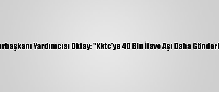 Cumhurbaşkanı Yardımcısı Oktay: "Kktc'ye 40 Bin İlave Aşı Daha Gönderiyoruz"