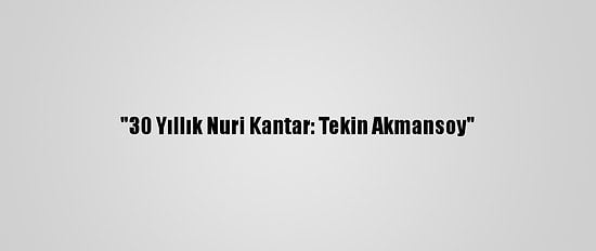 "30 Yıllık Nuri Kantar: Tekin Akmansoy"