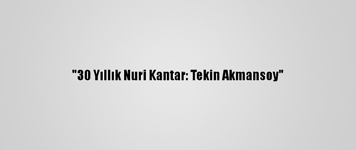 "30 Yıllık Nuri Kantar: Tekin Akmansoy"