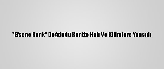 "Efsane Renk" Doğduğu Kentte Halı Ve Kilimlere Yansıdı