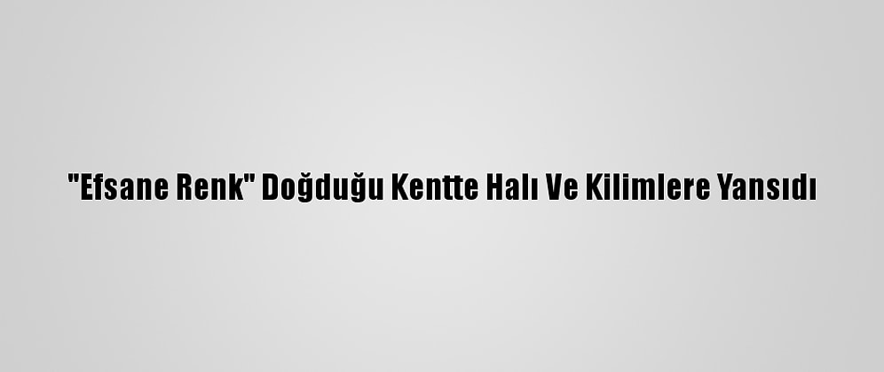 "Efsane Renk" Doğduğu Kentte Halı Ve Kilimlere Yansıdı